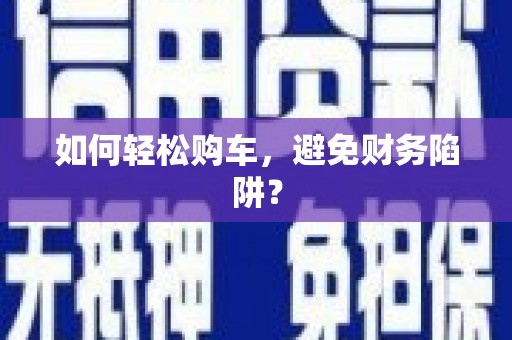 太平如何轻松购车，避免财务陷阱？