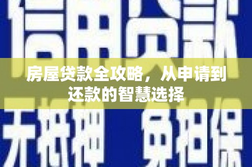 刚察房屋贷款全攻略，从申请到还款的智慧选择