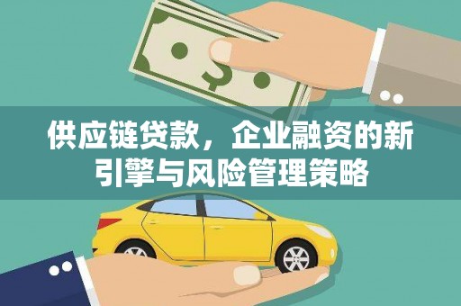梁河供应链贷款，企业融资的新引擎与风险管理策略