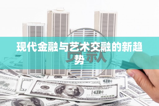 富县现代金融与艺术交融的新趋势