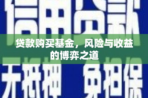 独山贷款购买基金，风险与收益的博弈之道