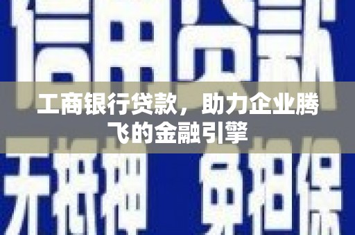 天河工商银行贷款，助力企业腾飞的金融引擎
