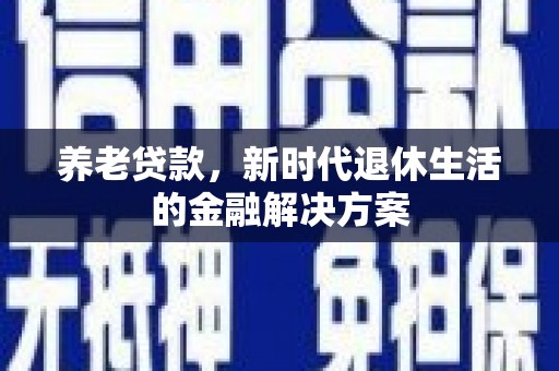 枝江养老贷款，新时代退休生活的金融解决方案