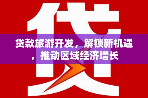 阳泉贷款旅游开发，解锁新机遇，推动区域经济增长