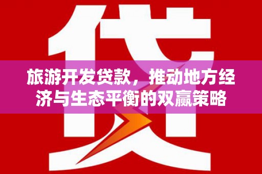 高陵旅游开发贷款，推动地方经济与生态平衡的双赢策略