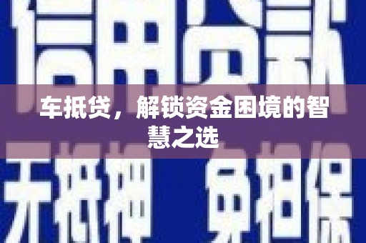 安县车抵贷，解锁资金困境的智慧之选