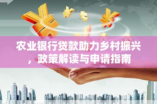 东宝农业银行贷款助力乡村振兴，政策解读与申请指南