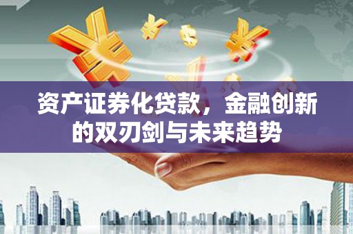 喜德资产证券化贷款，金融创新的双刃剑与未来趋势