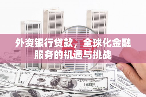 绛县外资银行贷款，全球化金融服务的机遇与挑战