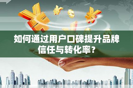 三沙如何通过用户口碑提升品牌信任与转化率？