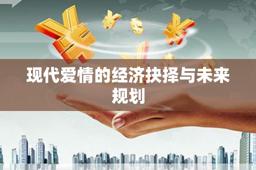 汉中现代爱情的经济抉择与未来规划