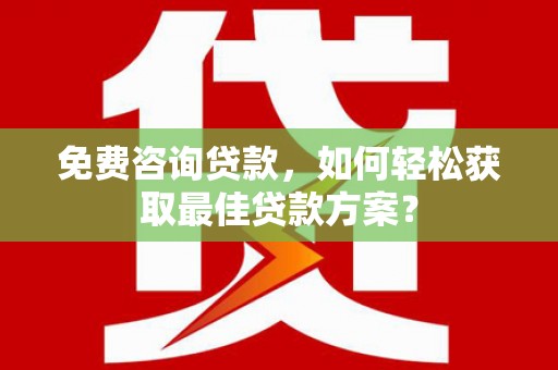 鄂托克旗免费咨询贷款，如何轻松获取最佳贷款方案？